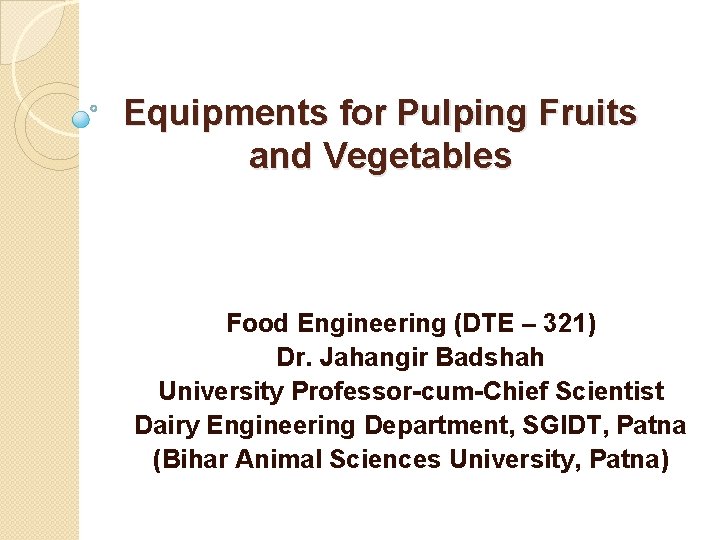 Equipments for Pulping Fruits and Vegetables Food Engineering (DTE – 321) Dr. Jahangir Badshah