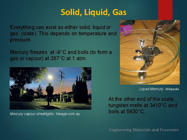 Solid, Liquid, Gas Everything can exist as either solid, liquid or gas. (state). This