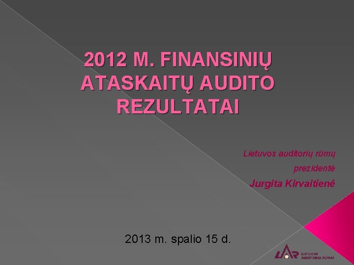 2012 M. FINANSINIŲ ATASKAITŲ AUDITO REZULTATAI Lietuvos auditorių rūmų prezidentė Jurgita Kirvaitienė 2013 m.