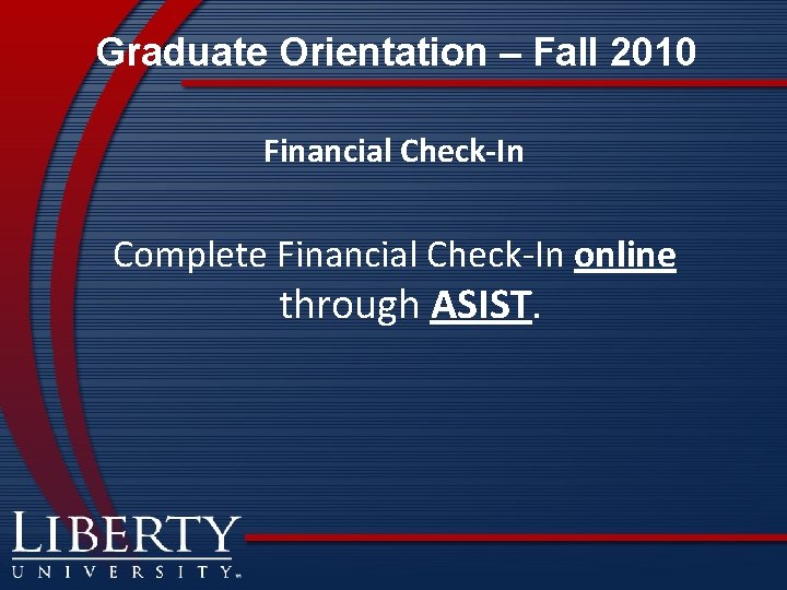 Graduate Orientation – Fall 2010 Financial Check-In Complete Financial Check-In online through ASIST. 