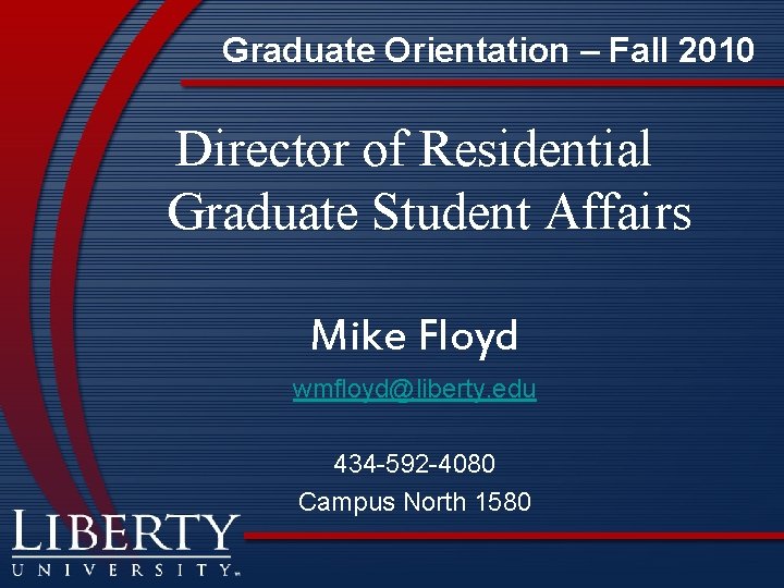 Graduate Orientation – Fall 2010 Director of Residential Graduate Student Affairs Mike Floyd wmfloyd@liberty.