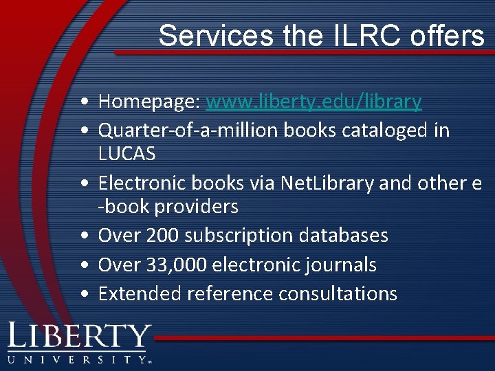 Services the ILRC offers • Homepage: www. liberty. edu/library • Quarter-of-a-million books cataloged in