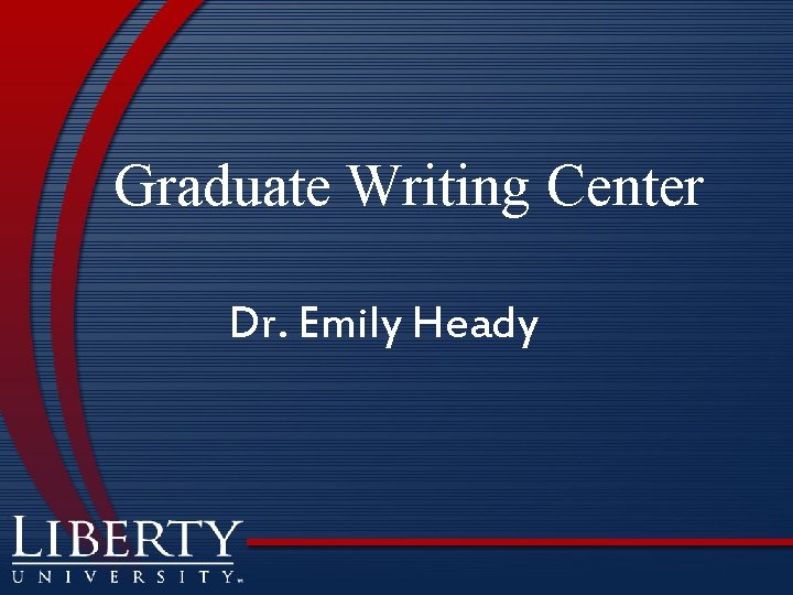 Graduate Writing Center Dr. Emily Heady 