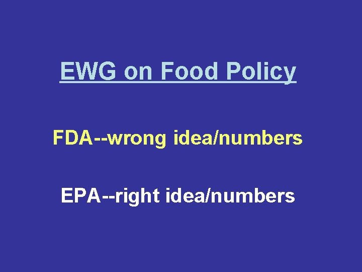 EWG on Food Policy FDA--wrong idea/numbers EPA--right idea/numbers 