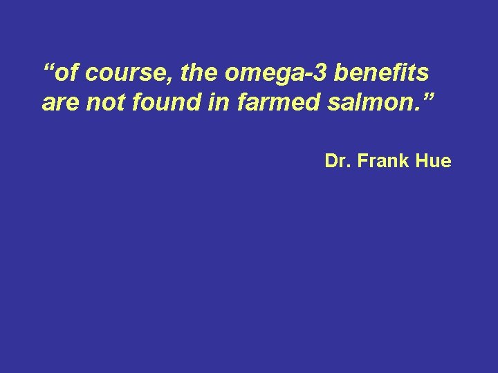 “of course, the omega-3 benefits are not found in farmed salmon. ” Dr. Frank