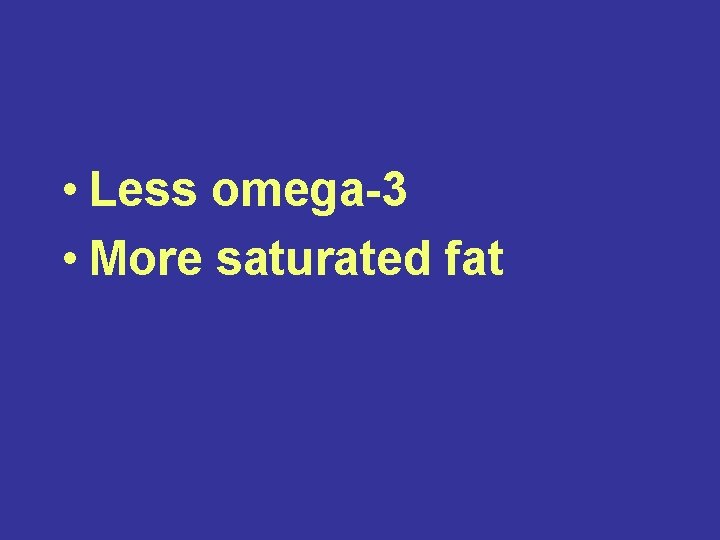  • Less omega-3 • More saturated fat 