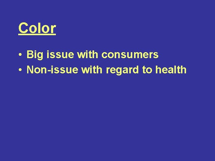 Color • Big issue with consumers • Non-issue with regard to health 