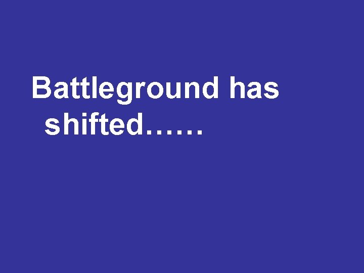Battleground has shifted…… 