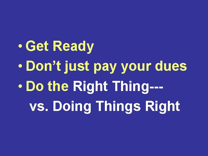  • Get Ready • Don’t just pay your dues • Do the Right
