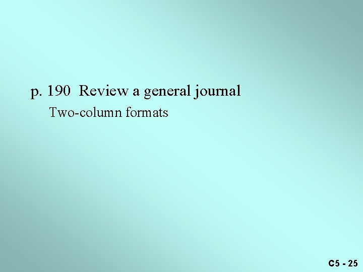 p. 190 Review a general journal Two-column formats C 5 - 25 