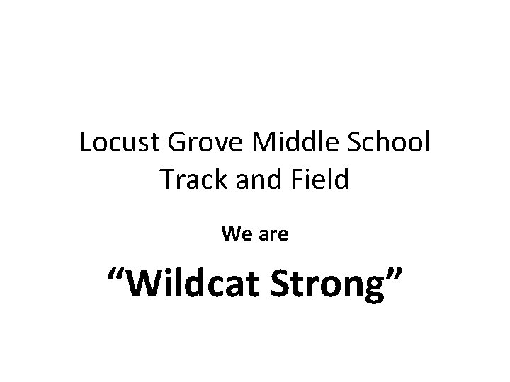 Locust Grove Middle School Track and Field We are “Wildcat Strong” 