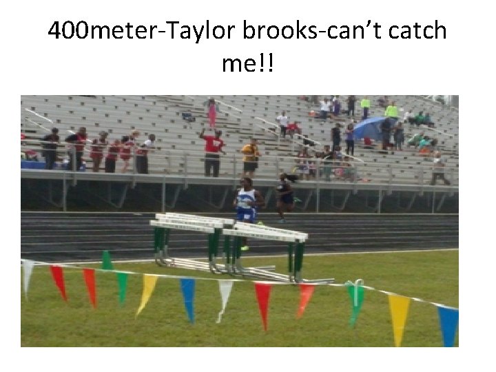 400 meter-Taylor brooks-can’t catch me!! 