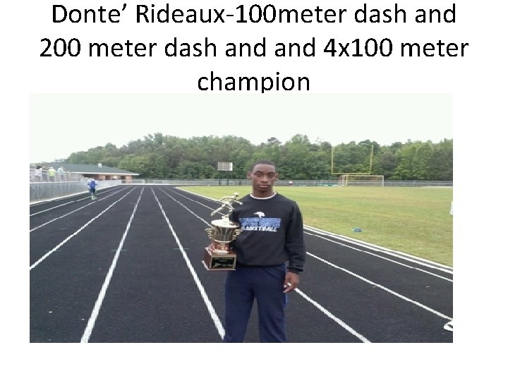 Donte’ Rideaux-100 meter dash and 200 meter dash and 4 x 100 meter champion