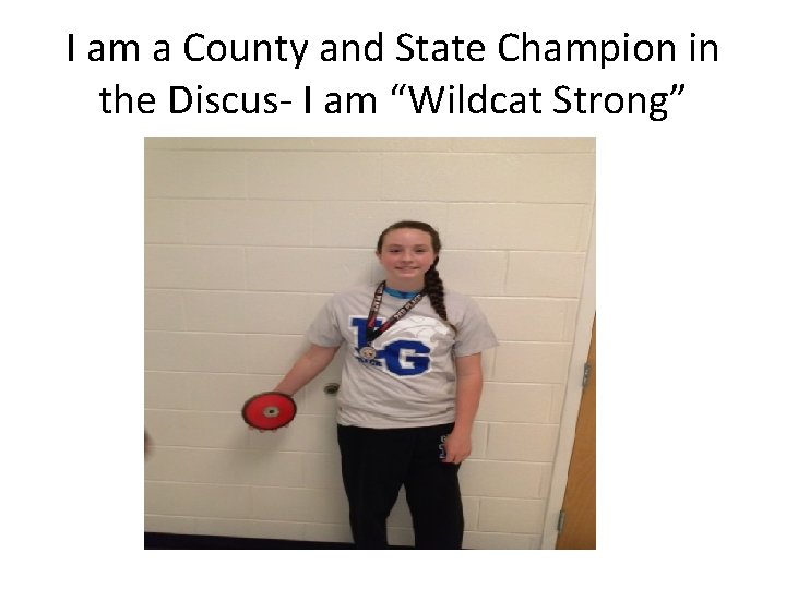 I am a County and State Champion in the Discus- I am “Wildcat Strong”