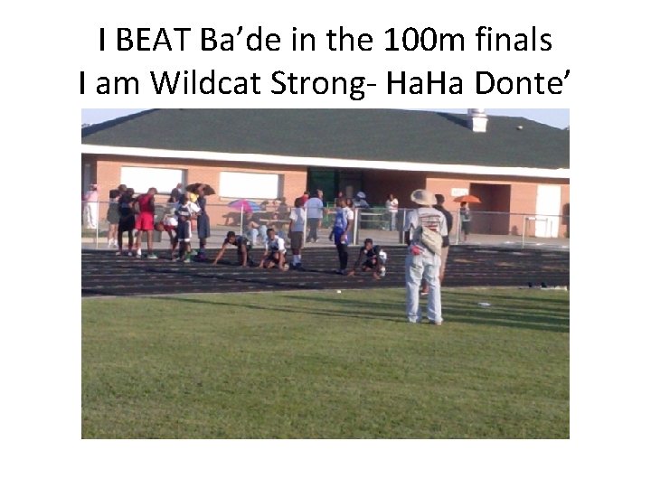 I BEAT Ba’de in the 100 m finals I am Wildcat Strong- Ha. Ha