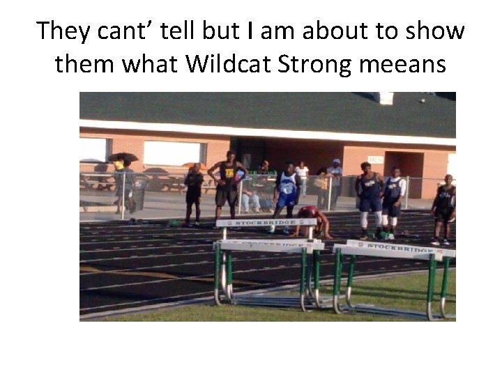 They cant’ tell but I am about to show them what Wildcat Strong meeans