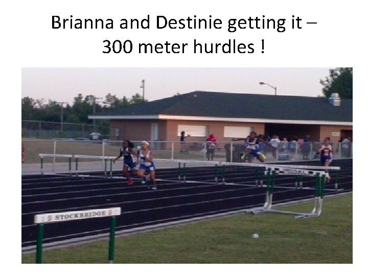 Brianna and Destinie getting it – 300 meter hurdles ! 