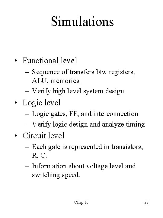 Simulations • Functional level – Sequence of transfers btw registers, ALU, memories. – Verify