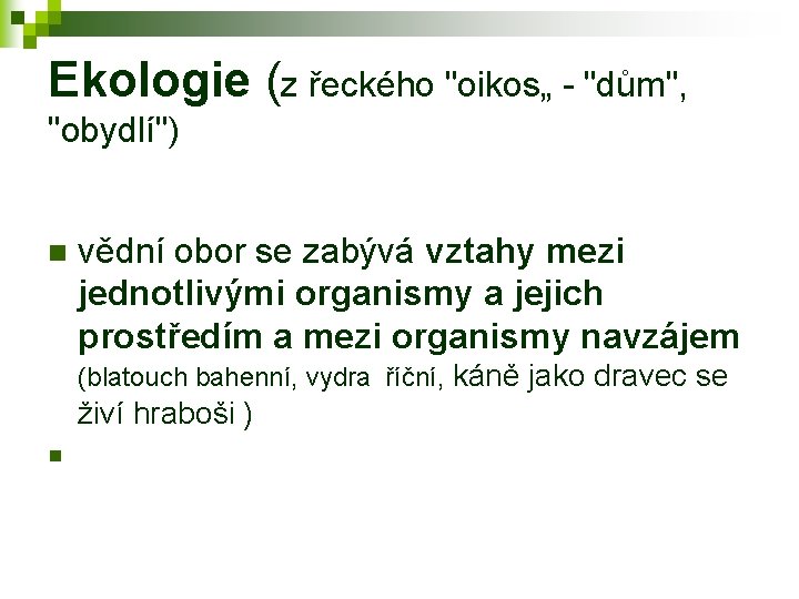 Ekologie (z řeckého "oikos„ - "dům", "obydlí") n vědní obor se zabývá vztahy mezi