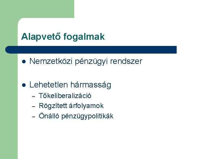 Alapvető fogalmak l Nemzetközi pénzügyi rendszer l Lehetetlen hármasság – – – Tőkeliberalizáció Rögzített