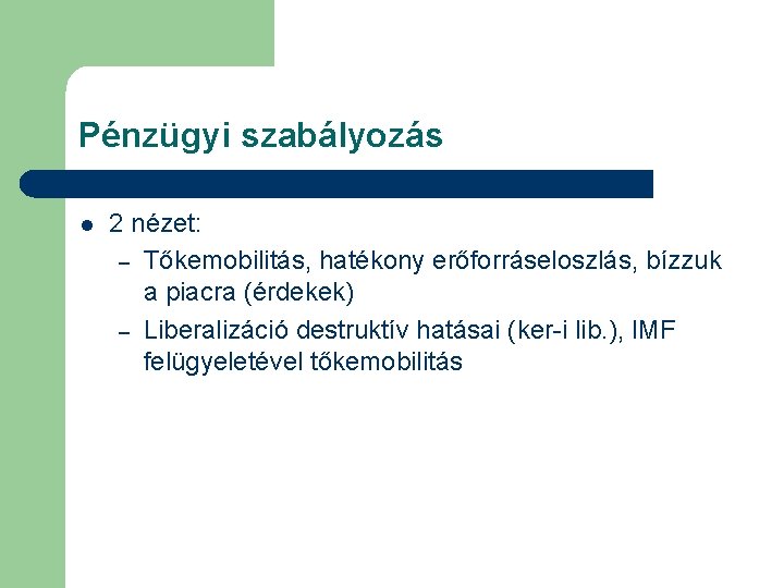 Pénzügyi szabályozás l 2 nézet: – Tőkemobilitás, hatékony erőforráseloszlás, bízzuk a piacra (érdekek) –