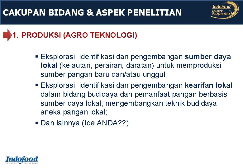 CAKUPAN BIDANG & ASPEK PENELITIAN 1. PRODUKSI (AGRO TEKNOLOGI) Eksplorasi, identifikasi dan pengembangan sumber CAKUPAN BIDANG & ASPEK PENELITIAN 1. PRODUKSI (AGRO TEKNOLOGI) Eksplorasi, identifikasi dan pengembangan sumber