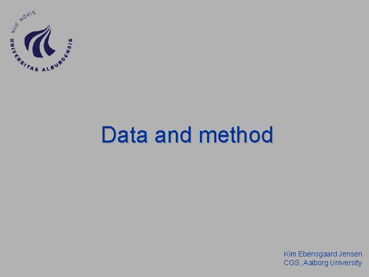 Data and method Kim Ebensgaard Jensen CGS, Aalborg University Data and method Kim Ebensgaard Jensen CGS, Aalborg University