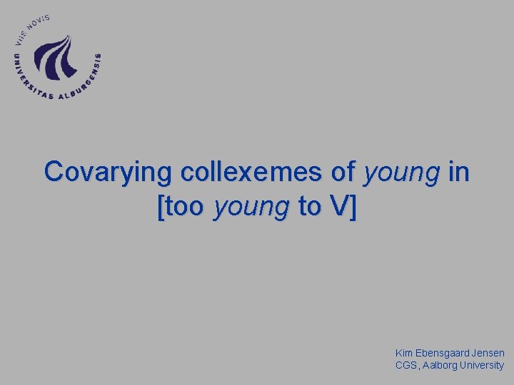 Covarying collexemes of young in [too young to V] Kim Ebensgaard Jensen CGS, Aalborg