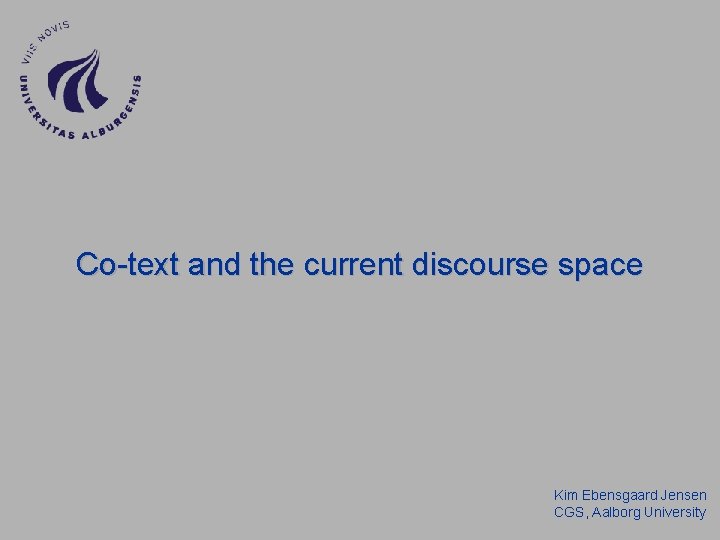 Co-text and the current discourse space Kim Ebensgaard Jensen CGS, Aalborg University Co-text and the current discourse space Kim Ebensgaard Jensen CGS, Aalborg University