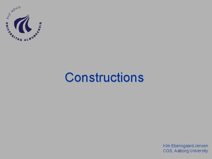 Constructions Kim Ebensgaard Jensen CGS, Aalborg University Constructions Kim Ebensgaard Jensen CGS, Aalborg University