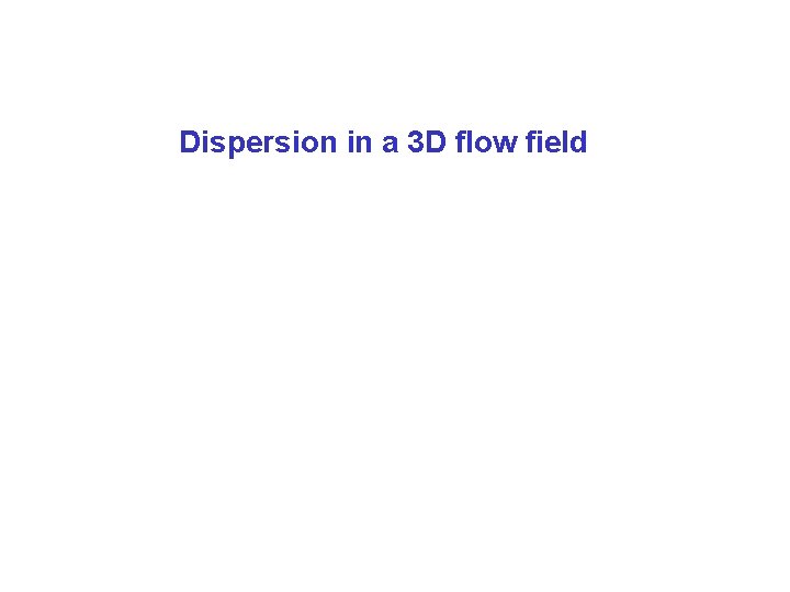 Dispersion in a 3 D flow field 