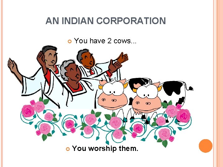 AN INDIAN CORPORATION You have 2 cows. . . You worship them. 