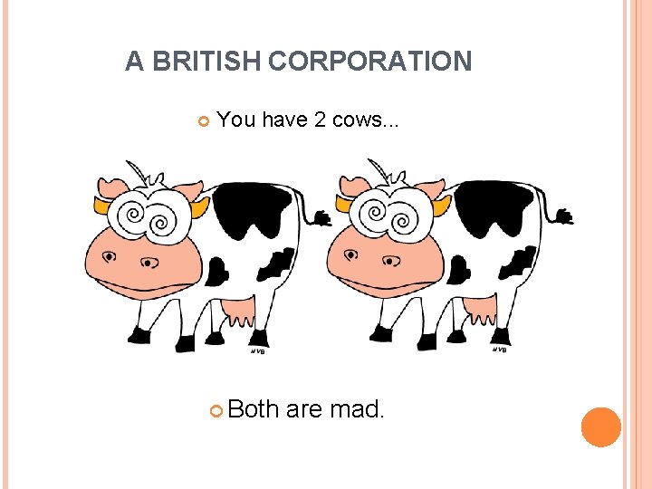 A BRITISH CORPORATION You have 2 cows. . . Both are mad. 