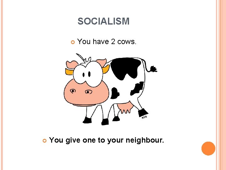 SOCIALISM You have 2 cows. You give one to your neighbour. 