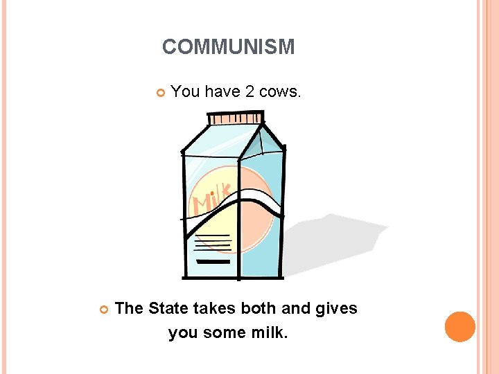 COMMUNISM You have 2 cows. The State takes both and gives you some milk.