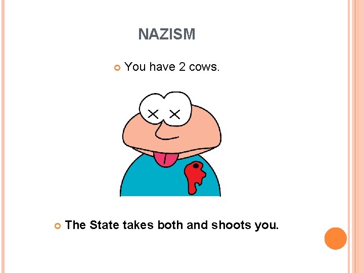 NAZISM You have 2 cows. The State takes both and shoots you. 