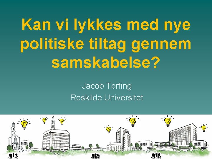 Kan vi lykkes med nye politiske tiltag gennem samskabelse? Jacob Torfing Roskilde Universitet 