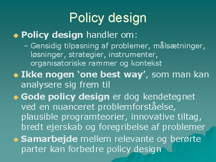 Policy design u Policy design handler om: – Gensidig tilpasning af problemer, målsætninger, løsninger,