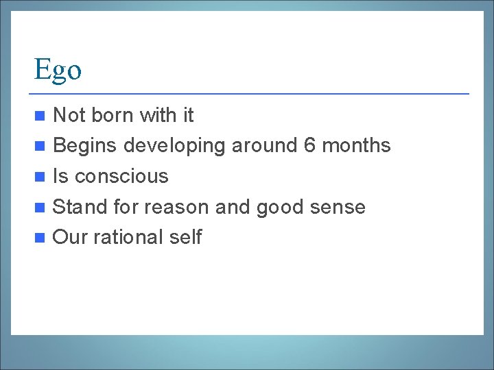 Ego Not born with it n Begins developing around 6 months n Is conscious