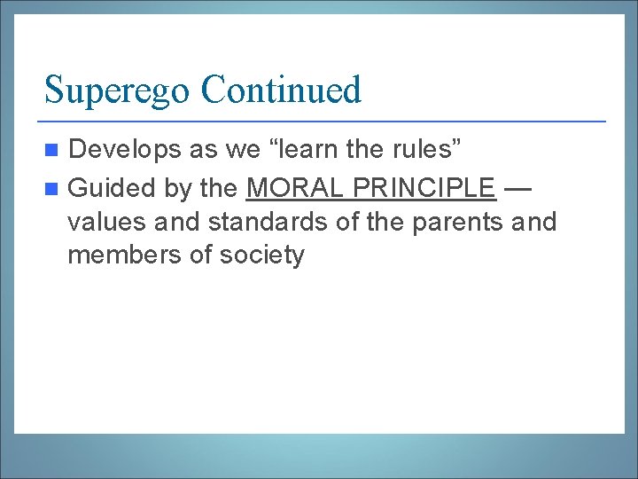 Superego Continued Develops as we “learn the rules” n Guided by the MORAL PRINCIPLE