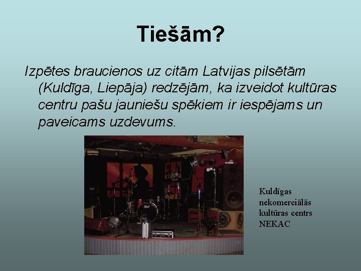 Tiešām? Izpētes braucienos uz citām Latvijas pilsētām (Kuldīga, Liepāja) redzējām, ka izveidot kultūras centru