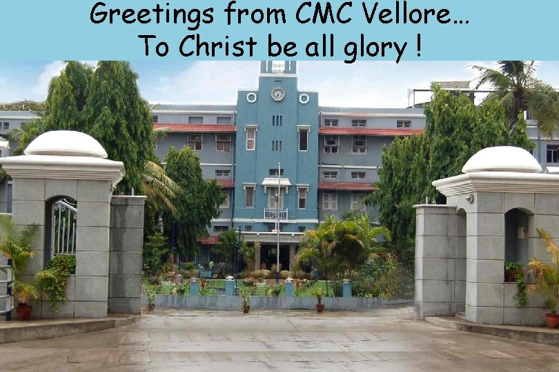 Greetings from CMC Vellore… To Christ be all glory ! 