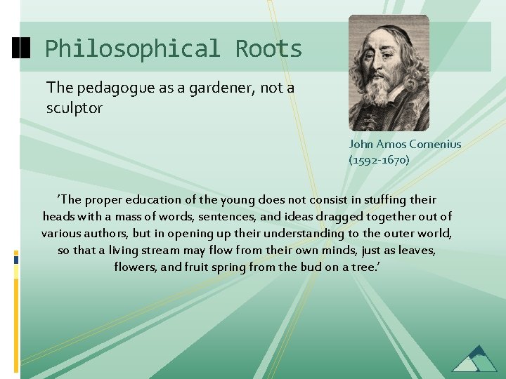 Philosophical Roots The pedagogue as a gardener, not a sculptor John Amos Comenius (1592