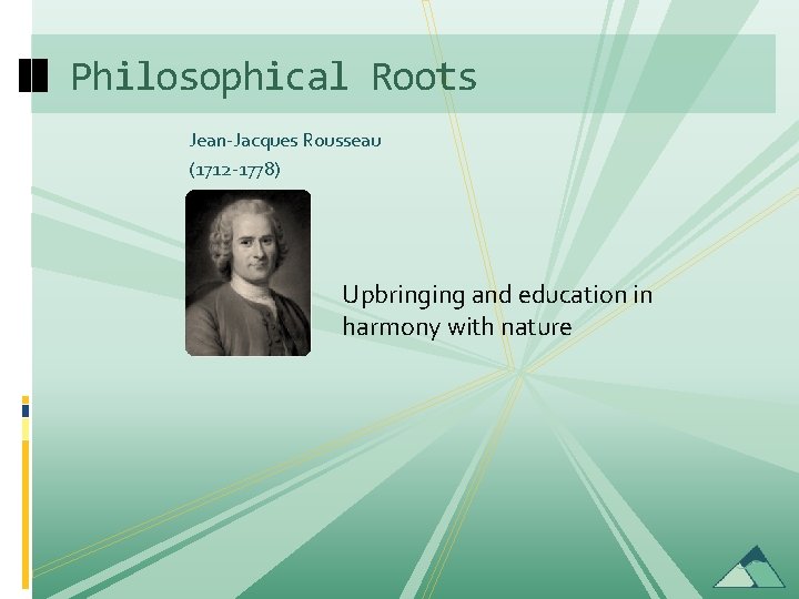 Philosophical Roots Jean-Jacques Rousseau (1712 -1778) Upbringing and education in harmony with nature 