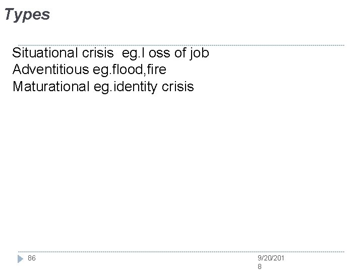 Types Situational crisis eg. l oss of job Adventitious eg. flood, fire Maturational eg.