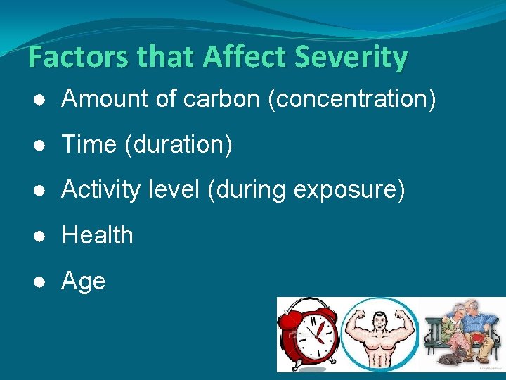 Factors that Affect Severity ● Amount of carbon (concentration) ● Time (duration) ● Activity