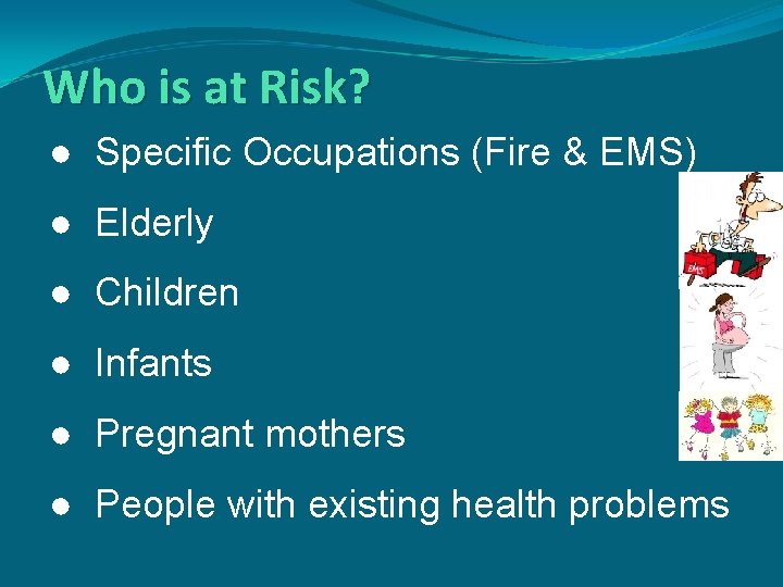 Who is at Risk? ● Specific Occupations (Fire & EMS) ● Elderly ● Children