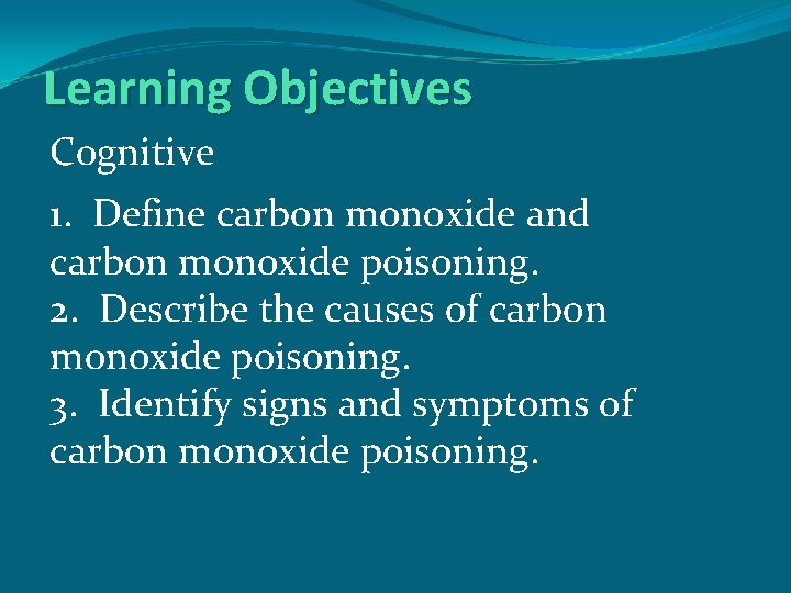 Learning Objectives Cognitive 1. Define carbon monoxide and carbon monoxide poisoning. 2. Describe the