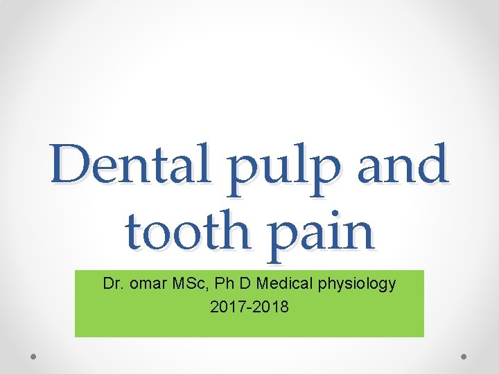 Dental pulp and tooth pain Dr. omar MSc, Ph D Medical physiology 2017 -2018