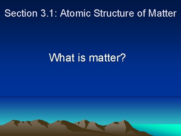 Section 3. 1: Atomic Structure of Matter What is matter? 